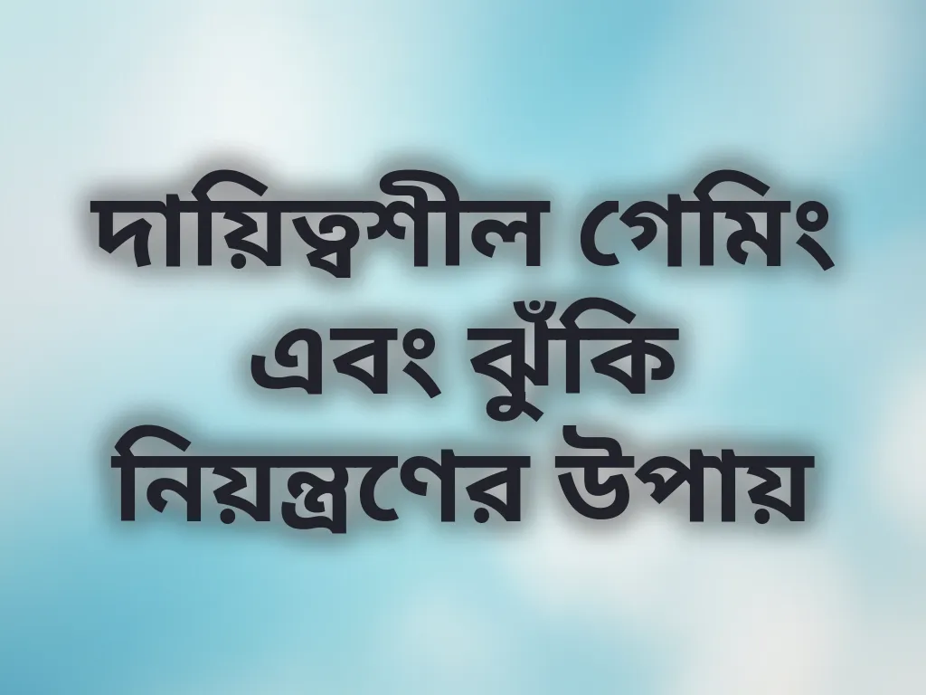 দায়িত্বশীল গেমিং এবং ঝুঁকি নিয়ন্ত্রণের উপায়