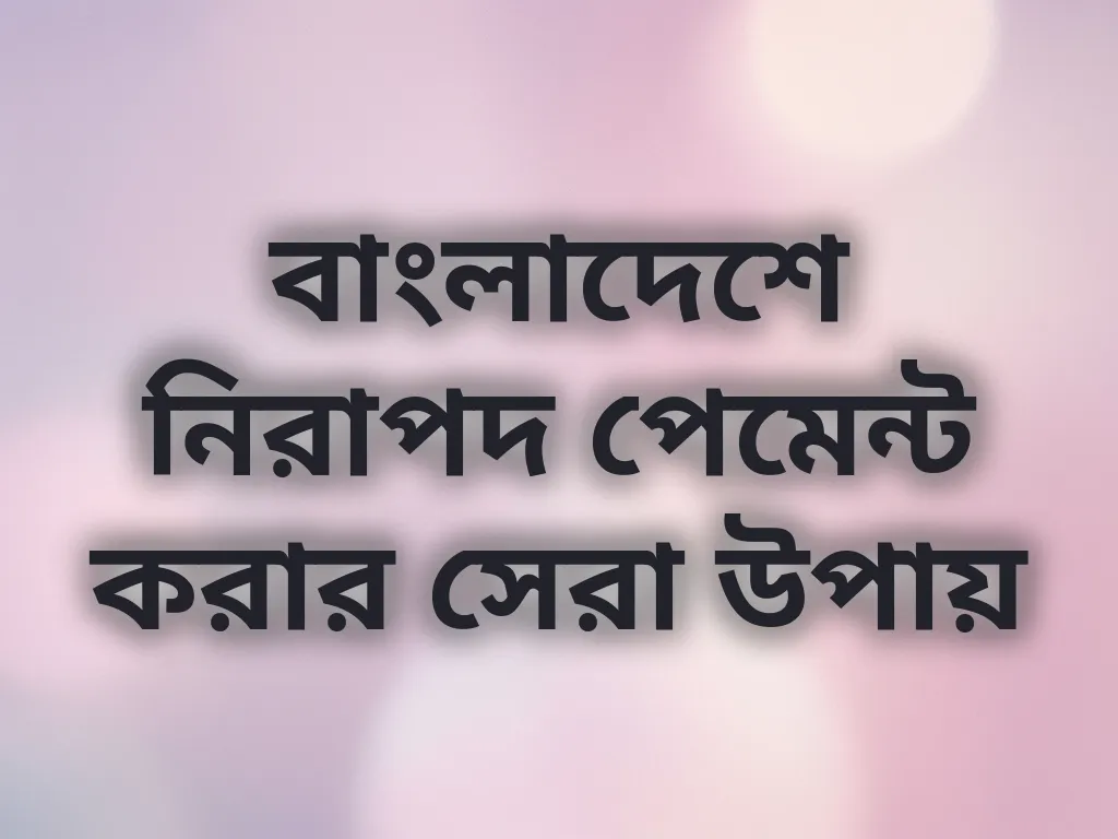 বাংলাদেশে নিরাপদ পেমেন্ট করার সেরা উপায়
