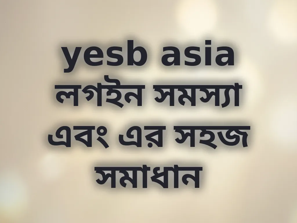yesb asia লগইন সমস্যা এবং এর সহজ সমাধান